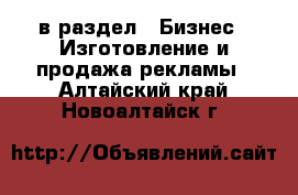  в раздел : Бизнес » Изготовление и продажа рекламы . Алтайский край,Новоалтайск г.